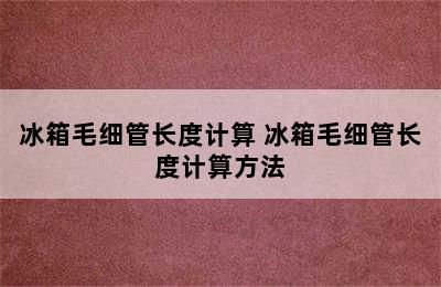 冰箱毛细管长度计算 冰箱毛细管长度计算方法